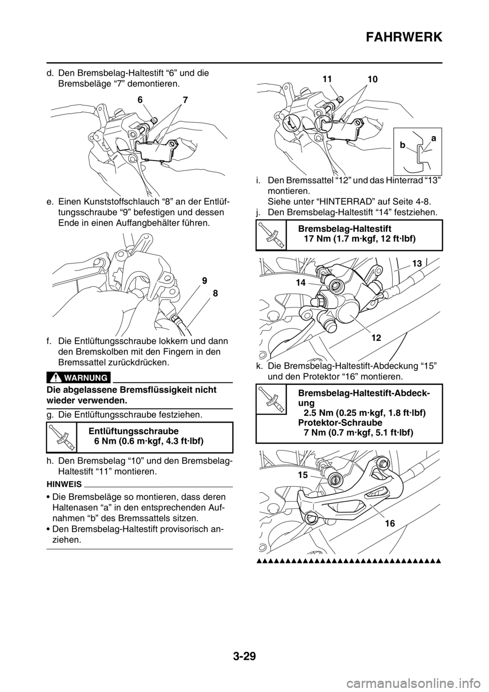 YAMAHA YZ250F 2016  Betriebsanleitungen (in German) FAHRWERK
3-29
d. Den Bremsbelag-Haltestift “6” und die 
Bremsbeläge “7” demontieren.
e. Einen Kunststoffschlauch “8” an der Entlüf-
tungsschraube “9” befestigen und dessen 
Ende in e