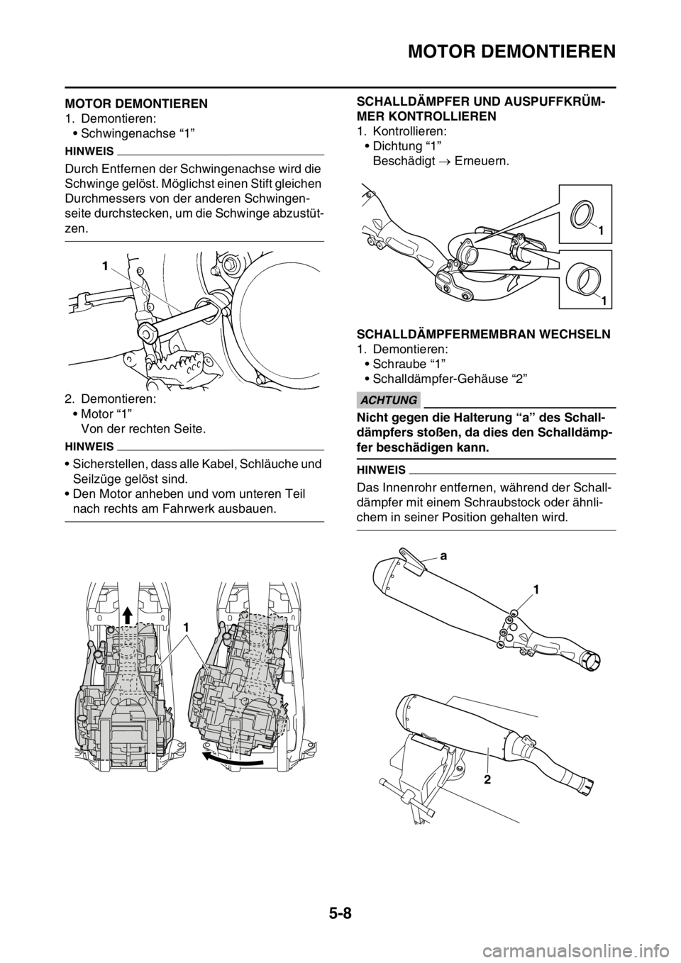 YAMAHA YZ250F 2016 Betriebsanleitungen (in German) MOTOR DEMONTIEREN
5-8
GAS1SM5201MOTOR DEMONTIEREN
1. Demontieren:
• Schwingenachse “1”
HINWEIS
Durch Entfernen der Schwingenachse wird die
Schwinge gelöst. Möglichst einen Stift gleichen
Dur YAMAHA YZ250F 2016 Betriebsanleitungen (in German) MOTOR DEMONTIEREN
5-8
GAS1SM5201MOTOR DEMONTIEREN
1. Demontieren:
• Schwingenachse “1”
HINWEIS
Durch Entfernen der Schwingenachse wird die
Schwinge gelöst. Möglichst einen Stift gleichen
Dur