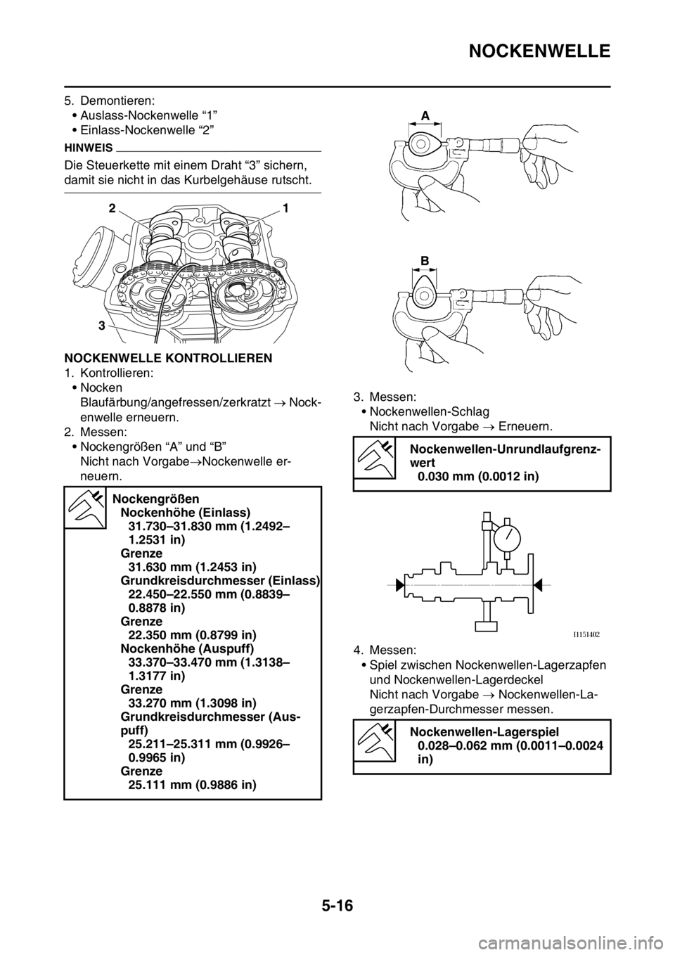YAMAHA YZ250F 2016 Betriebsanleitungen (in German) NOCKENWELLE
5-16
5. Demontieren:
• Auslass-Nockenwelle “1”
• Einlass-Nockenwelle “2”
HINWEIS
Die Steuerkette mit einem Draht “3” sichern,
damit sie nicht in das Kurbelgehäuse rutscht YAMAHA YZ250F 2016 Betriebsanleitungen (in German) NOCKENWELLE
5-16
5. Demontieren:
• Auslass-Nockenwelle “1”
• Einlass-Nockenwelle “2”
HINWEIS
Die Steuerkette mit einem Draht “3” sichern,
damit sie nicht in das Kurbelgehäuse rutscht