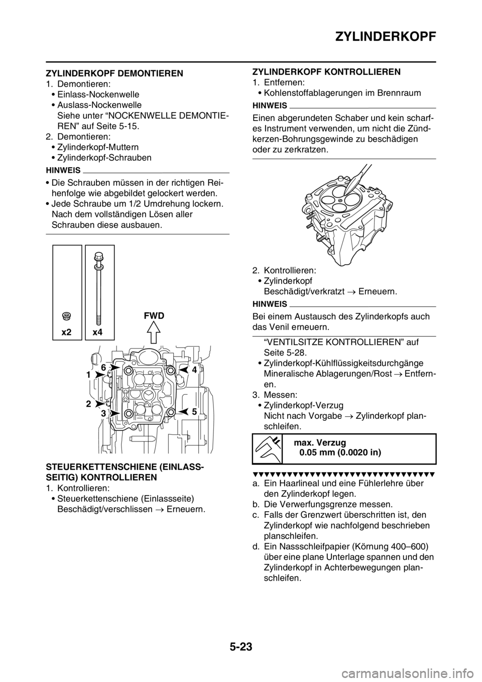 YAMAHA YZ250F 2016 Betriebsanleitungen (in German) ZYLINDERKOPF
5-23
GAS1SM5216ZYLINDERKOPF DEMONTIEREN
1. Demontieren:
• Einlass-Nockenwelle
• Auslass-Nockenwelle
Siehe unter “NOCKENWELLE DEMONTIE-
REN” auf Seite 5-15.
2. Demontieren:
• Zyl YAMAHA YZ250F 2016 Betriebsanleitungen (in German) ZYLINDERKOPF
5-23
GAS1SM5216ZYLINDERKOPF DEMONTIEREN
1. Demontieren:
• Einlass-Nockenwelle
• Auslass-Nockenwelle
Siehe unter “NOCKENWELLE DEMONTIE-
REN” auf Seite 5-15.
2. Demontieren:
• Zyl