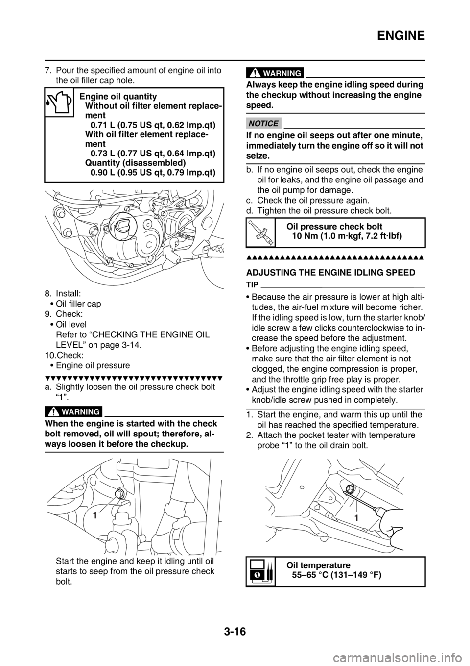 YAMAHA YZ250F 2015 Owners Manual ENGINE
3-16
7. Pour the specified amount of engine oil into
the oil filler cap hole.
8. Install:
• Oil filler cap
9. Check:
• Oil level
Refer to “CHECKING THE ENGINE OIL
LEVEL” on page 3-14. YAMAHA YZ250F 2015 Owners Manual ENGINE
3-16
7. Pour the specified amount of engine oil into
the oil filler cap hole.
8. Install:
• Oil filler cap
9. Check:
• Oil level
Refer to “CHECKING THE ENGINE OIL
LEVEL” on page 3-14.