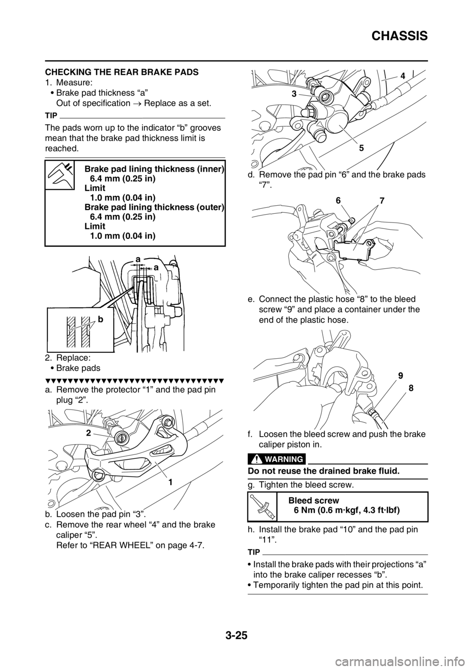 YAMAHA YZ250F 2015 Owners Manual CHASSIS
3-25
EAS1SM5096CHECKING THE REAR BRAKE PADS
1. Measure:
• Brake pad thickness “a”
Out of specification Replace as a set.
TIP
The pads worn up to the indicator “b” grooves
mean t YAMAHA YZ250F 2015 Owners Manual CHASSIS
3-25
EAS1SM5096CHECKING THE REAR BRAKE PADS
1. Measure:
• Brake pad thickness “a”
Out of specification Replace as a set.
TIP
The pads worn up to the indicator “b” grooves
mean t
