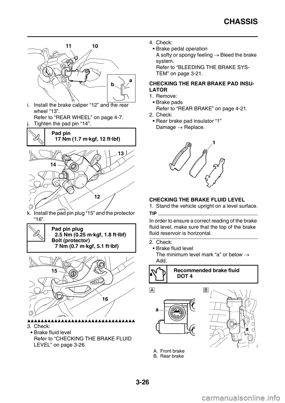 YAMAHA YZ250F 2015 Owners Manual CHASSIS
3-26
i. Install the brake caliper “12” and the rear
wheel “13”.
Refer to “REAR WHEEL” on page 4-7.
j. Tighten the pad pin “14”.
k. Install the pad pin plug “15” and the pr YAMAHA YZ250F 2015 Owners Manual CHASSIS
3-26
i. Install the brake caliper “12” and the rear
wheel “13”.
Refer to “REAR WHEEL” on page 4-7.
j. Tighten the pad pin “14”.
k. Install the pad pin plug “15” and the pr