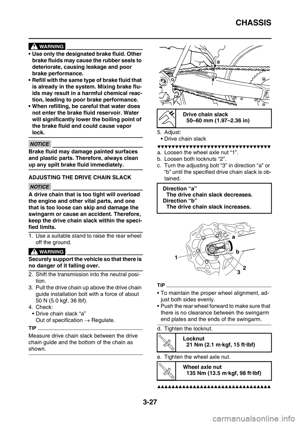 YAMAHA YZ250F 2015  Owners Manual CHASSIS
3-27
WARNING
• Use only the designated brake fluid. Other 
brake fluids may cause the rubber seals to 
deteriorate, causing leakage and poor 
brake performance.
• Refill with the same type