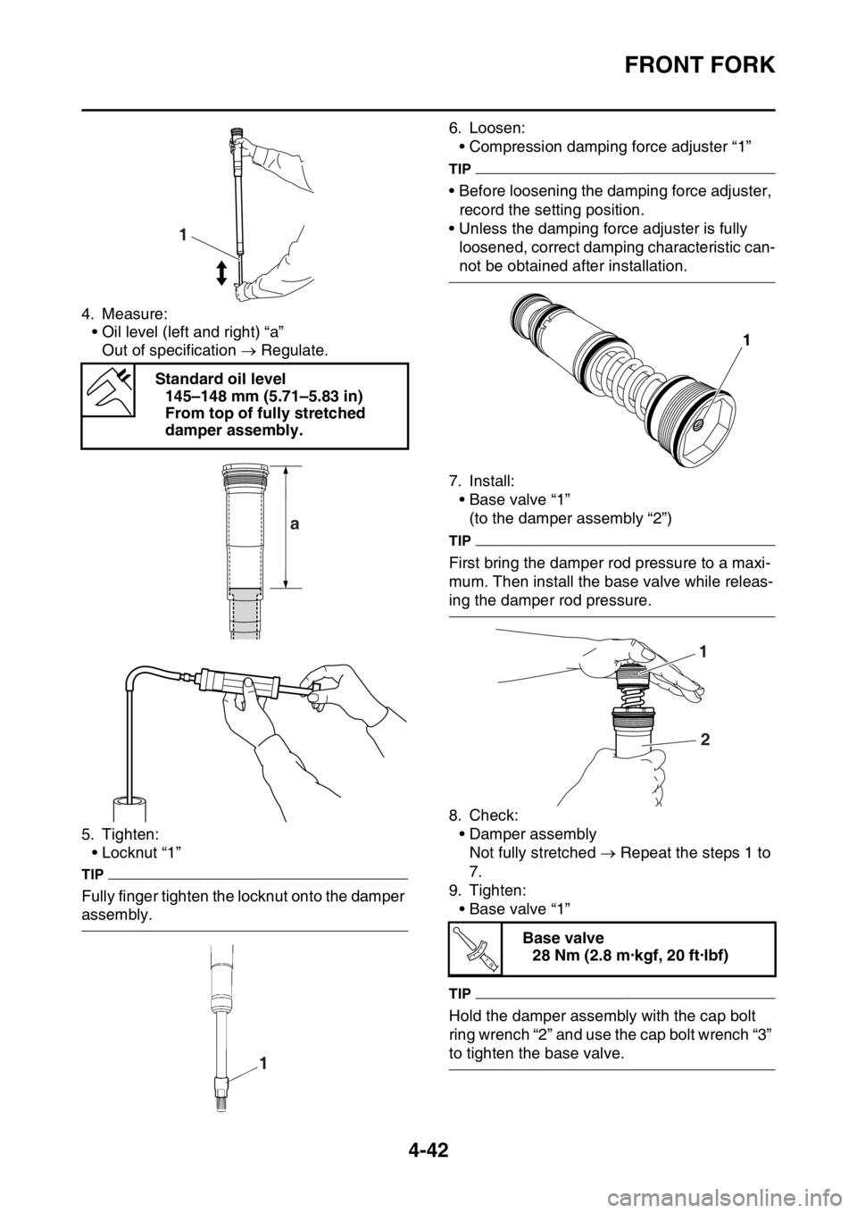YAMAHA YZ250F 2015 Owners Manual FRONT FORK
4-42
4. Measure:
• Oil level (left and right) “a”
Out of specification Regulate.
5. Tighten:
• Locknut “1”
TIP
Fully finger tighten the locknut onto the damper
assembly.6. YAMAHA YZ250F 2015 Owners Manual FRONT FORK
4-42
4. Measure:
• Oil level (left and right) “a”
Out of specification Regulate.
5. Tighten:
• Locknut “1”
TIP
Fully finger tighten the locknut onto the damper
assembly.6.