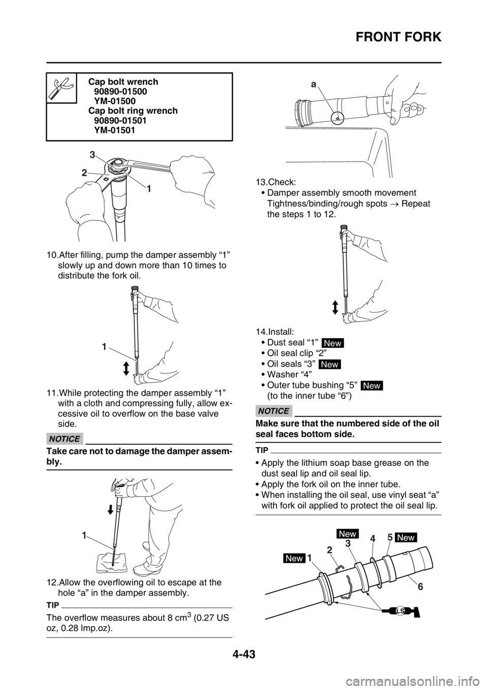 YAMAHA YZ250F 2015 Owners Manual FRONT FORK
4-43
10.After filling, pump the damper assembly “1”
slowly up and down more than 10 times to
distribute the fork oil.
11.While protecting the damper assembly “1”
with a cloth and YAMAHA YZ250F 2015 Owners Manual FRONT FORK
4-43
10.After filling, pump the damper assembly “1”
slowly up and down more than 10 times to
distribute the fork oil.
11.While protecting the damper assembly “1”
with a cloth and