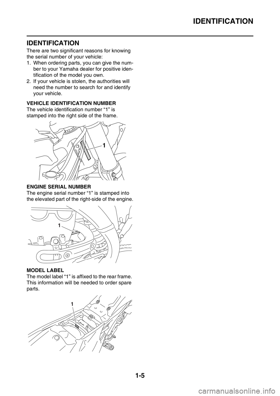YAMAHA YZ250F 2015 User Guide IDENTIFICATION
1-5
EAS1SM5010
IDENTIFICATION
There are two significant reasons for knowing
the serial number of your vehicle:
1. When ordering parts, you can give the num-
ber to your Yamaha dealer f YAMAHA YZ250F 2015 User Guide IDENTIFICATION
1-5
EAS1SM5010
IDENTIFICATION
There are two significant reasons for knowing
the serial number of your vehicle:
1. When ordering parts, you can give the num-
ber to your Yamaha dealer f