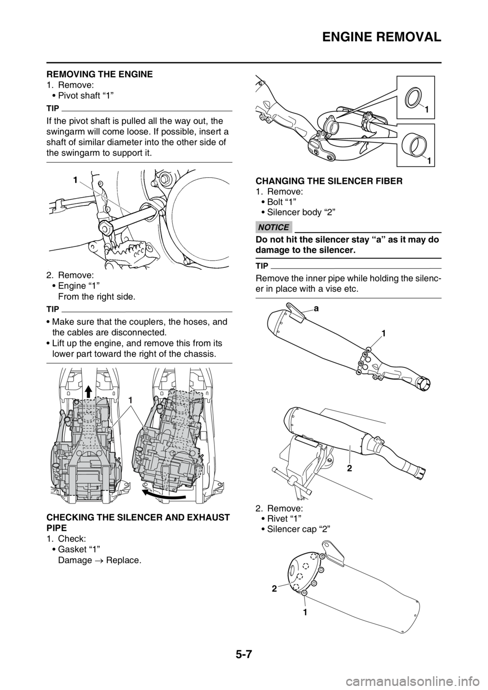 YAMAHA YZ250F 2015 Owners Manual ENGINE REMOVAL
5-7
EAS1SM5201REMOVING THE ENGINE
1. Remove:
• Pivot shaft “1”
TIP
If the pivot shaft is pulled all the way out, the
swingarm will come loose. If possible, insert a
shaft of sim YAMAHA YZ250F 2015 Owners Manual ENGINE REMOVAL
5-7
EAS1SM5201REMOVING THE ENGINE
1. Remove:
• Pivot shaft “1”
TIP
If the pivot shaft is pulled all the way out, the
swingarm will come loose. If possible, insert a
shaft of sim