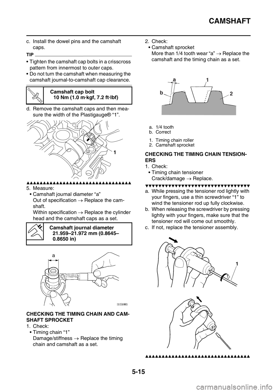 YAMAHA YZ250F 2015  Owners Manual CAMSHAFT
5-15
c. Install the dowel pins and the camshaft 
caps.
TIP
• Tighten the camshaft cap bolts in a crisscross 
pattern from innermost to outer caps.
• Do not turn the camshaft when measurin