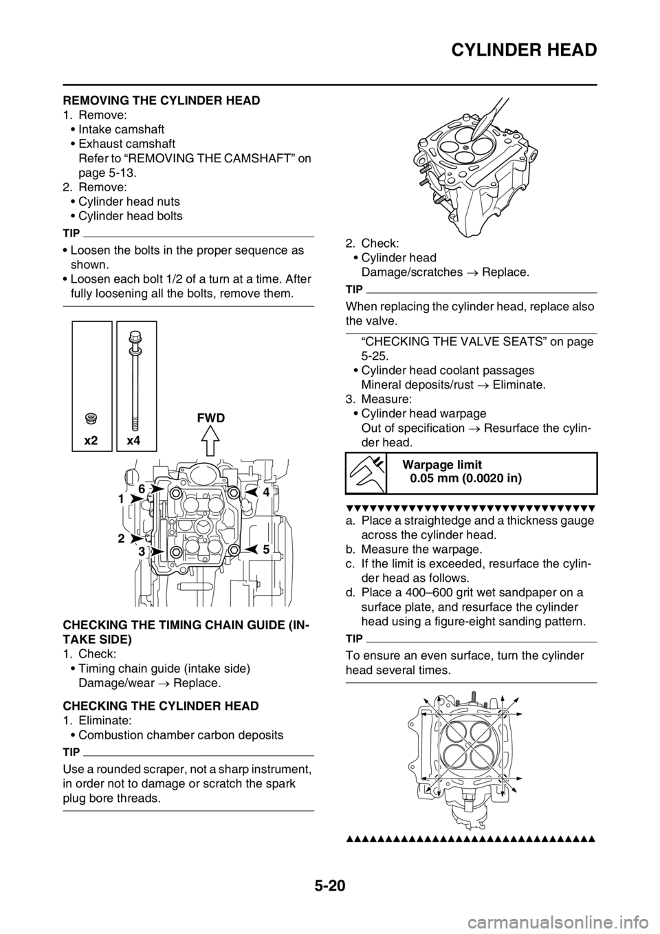 YAMAHA YZ250F 2015  Owners Manual CYLINDER HEAD
5-20
EAS1SM5216REMOVING THE CYLINDER HEAD
1. Remove:
• Intake camshaft
• Exhaust camshaft
Refer to “REMOVING THE CAMSHAFT” on 
page 5-13.
2. Remove:
• Cylinder head nuts
• Cy