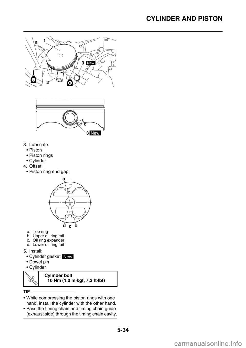 YAMAHA YZ250F 2015 Owners Manual CYLINDER AND PISTON
5-34
3. Lubricate:
•Piston
• Piston rings
• Cylinder
4. Offset:
• Piston ring end gap
5. Install:
• Cylinder gasket
• Dowel pin
• Cylinder
TIP
• While compressing YAMAHA YZ250F 2015 Owners Manual CYLINDER AND PISTON
5-34
3. Lubricate:
•Piston
• Piston rings
• Cylinder
4. Offset:
• Piston ring end gap
5. Install:
• Cylinder gasket
• Dowel pin
• Cylinder
TIP
• While compressing