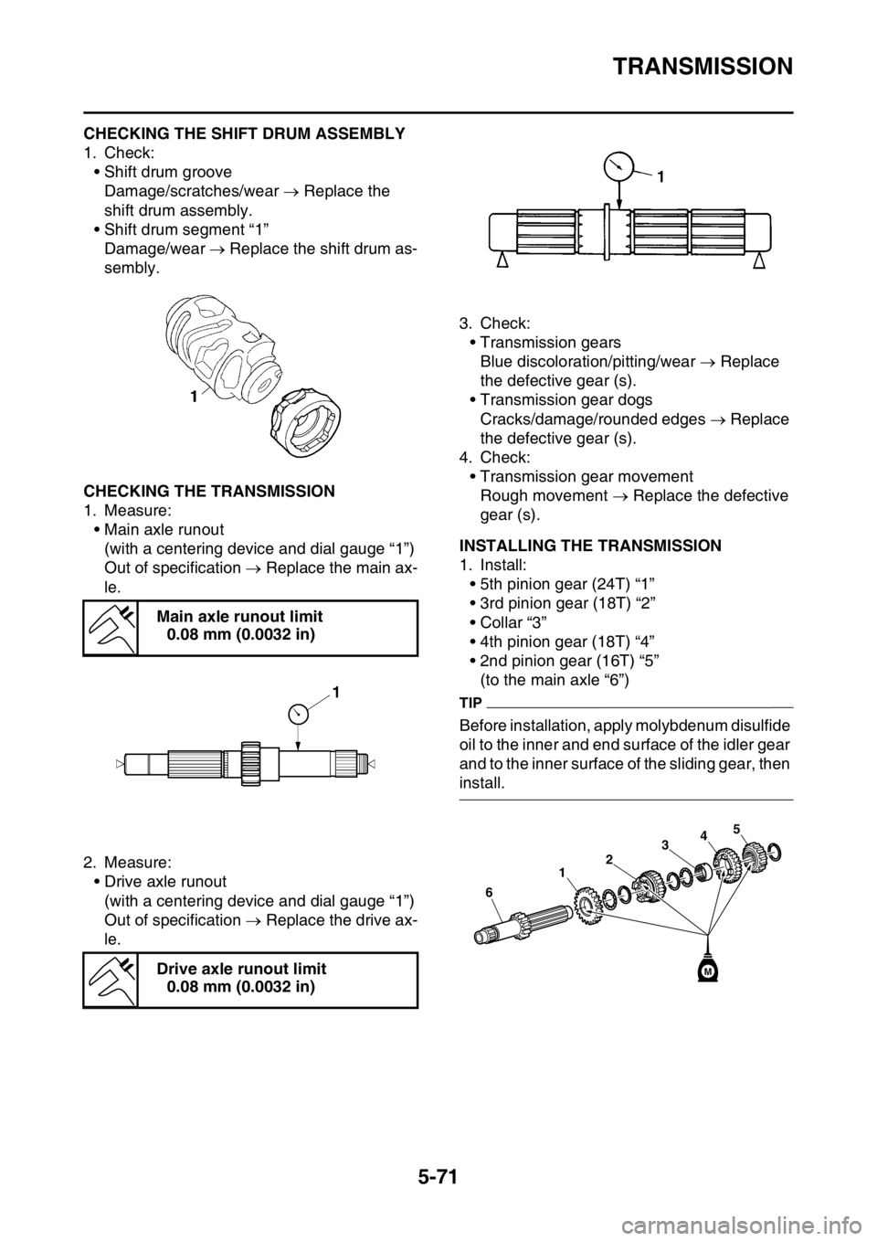 YAMAHA YZ250F 2015 Owners Manual TRANSMISSION
5-71
EAS1SM5293CHECKING THE SHIFT DRUM ASSEMBLY
1. Check:
• Shift drum groove
Damage/scratches/wear ï‚® Replace the
shift drum assembly.
• Shift drum segment “1â€
Damage/wear ï‚® YAMAHA YZ250F 2015 Owners Manual TRANSMISSION
5-71
EAS1SM5293CHECKING THE SHIFT DRUM ASSEMBLY
1. Check:
• Shift drum groove
Damage/scratches/wear ï‚® Replace the
shift drum assembly.
• Shift drum segment “1â€
Damage/wear ï‚®