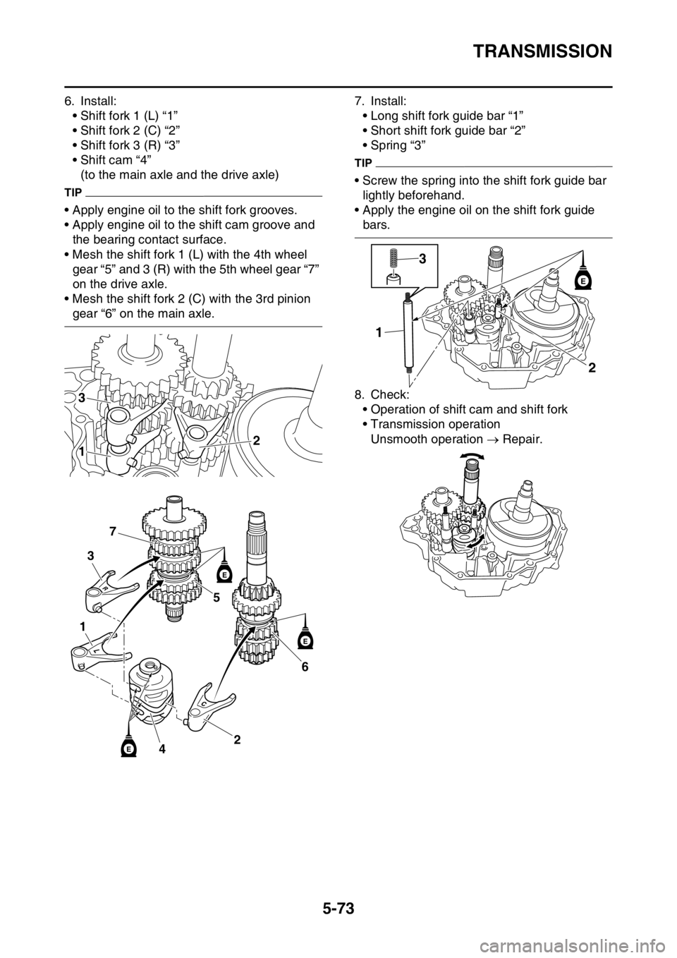 YAMAHA YZ250F 2015 Owners Manual TRANSMISSION
5-73
6. Install:
• Shift fork 1 (L) “1â€
• Shift fork 2 (C) “2â€
• Shift fork 3 (R) “3â€
• Shift cam “4â€
(to the main axle and the drive axle)
TIP
• Apply engine oi YAMAHA YZ250F 2015 Owners Manual TRANSMISSION
5-73
6. Install:
• Shift fork 1 (L) “1â€
• Shift fork 2 (C) “2â€
• Shift fork 3 (R) “3â€
• Shift cam “4â€
(to the main axle and the drive axle)
TIP
• Apply engine oi
