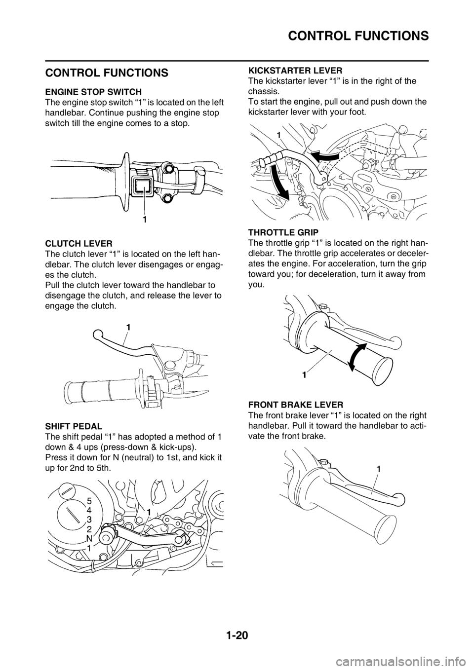 YAMAHA YZ250F 2015 Owners Guide CONTROL FUNCTIONS
1-20
EAS1SM5032
CONTROL FUNCTIONS
EAS1SM5033ENGINE STOP SWITCH
The engine stop switch “1” is located on the left
handlebar. Continue pushing the engine stop
switch till the eng YAMAHA YZ250F 2015 Owners Guide CONTROL FUNCTIONS
1-20
EAS1SM5032
CONTROL FUNCTIONS
EAS1SM5033ENGINE STOP SWITCH
The engine stop switch “1” is located on the left
handlebar. Continue pushing the engine stop
switch till the eng