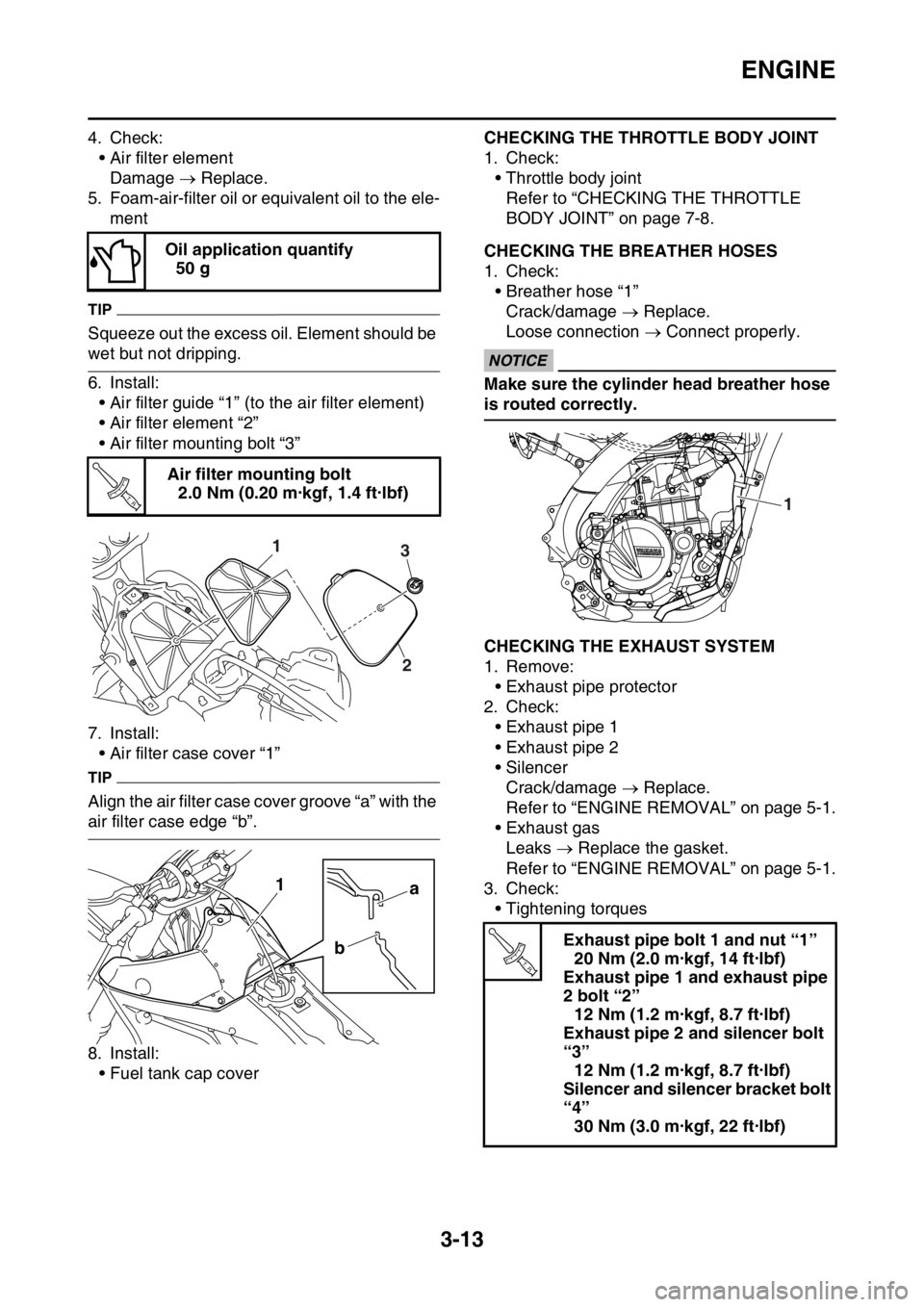 YAMAHA YZ250F 2015 Owners Manual ENGINE
3-13
4. Check:
• Air filter element
Damage Replace.
5. Foam-air-filter oil or equivalent oil to the ele-
ment
TIP
Squeeze out the excess oil. Element should be
wet but not dripping.
6. I YAMAHA YZ250F 2015 Owners Manual ENGINE
3-13
4. Check:
• Air filter element
Damage Replace.
5. Foam-air-filter oil or equivalent oil to the ele-
ment
TIP
Squeeze out the excess oil. Element should be
wet but not dripping.
6. I