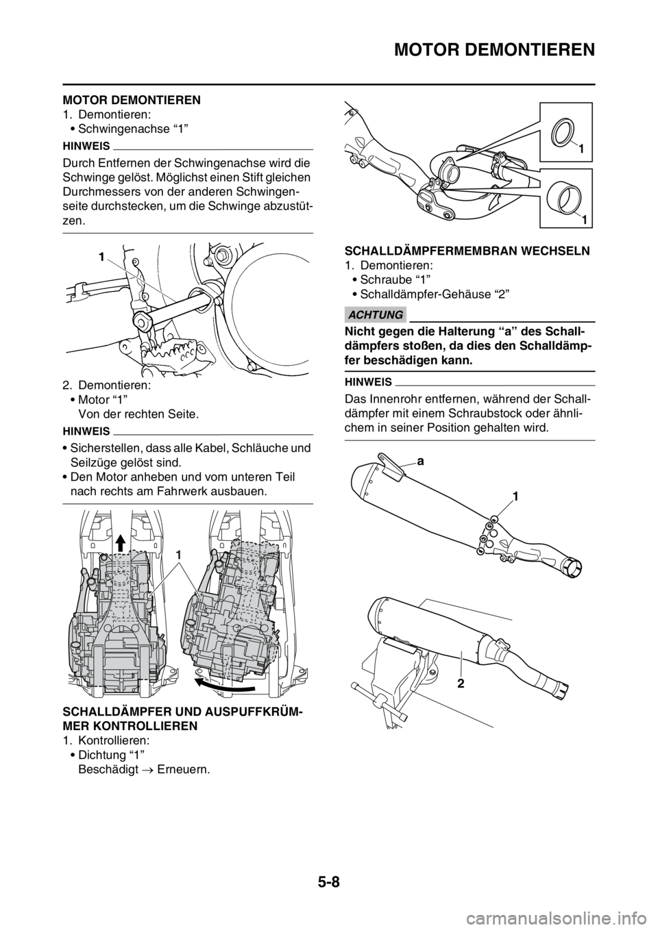 YAMAHA YZ250F 2015 Betriebsanleitungen (in German) MOTOR DEMONTIEREN
5-8
GAS1SM5201MOTOR DEMONTIEREN
1. Demontieren:
• Schwingenachse “1”
HINWEIS
Durch Entfernen der Schwingenachse wird die
Schwinge gelöst. Möglichst einen Stift gleichen
Dur YAMAHA YZ250F 2015 Betriebsanleitungen (in German) MOTOR DEMONTIEREN
5-8
GAS1SM5201MOTOR DEMONTIEREN
1. Demontieren:
• Schwingenachse “1”
HINWEIS
Durch Entfernen der Schwingenachse wird die
Schwinge gelöst. Möglichst einen Stift gleichen
Dur
