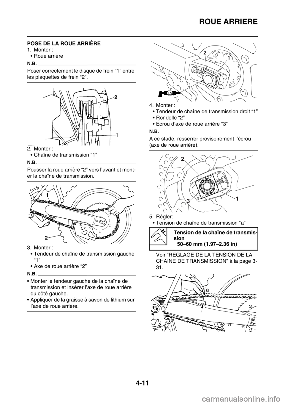 YAMAHA YZ250F 2015 Notices Demploi (in French) ROUE ARRIERE
4-11
FAS1SM5135POSE DE LA ROUE ARRIÈRE
1. Monter :
• Roue arrière
N.B.
Poser correctement le disque de frein “1” entre
les plaquettes de frein “2”.
2. Monter :
• Chaîne de YAMAHA YZ250F 2015 Notices Demploi (in French) ROUE ARRIERE
4-11
FAS1SM5135POSE DE LA ROUE ARRIÈRE
1. Monter :
• Roue arrière
N.B.
Poser correctement le disque de frein “1” entre
les plaquettes de frein “2”.
2. Monter :
• Chaîne de