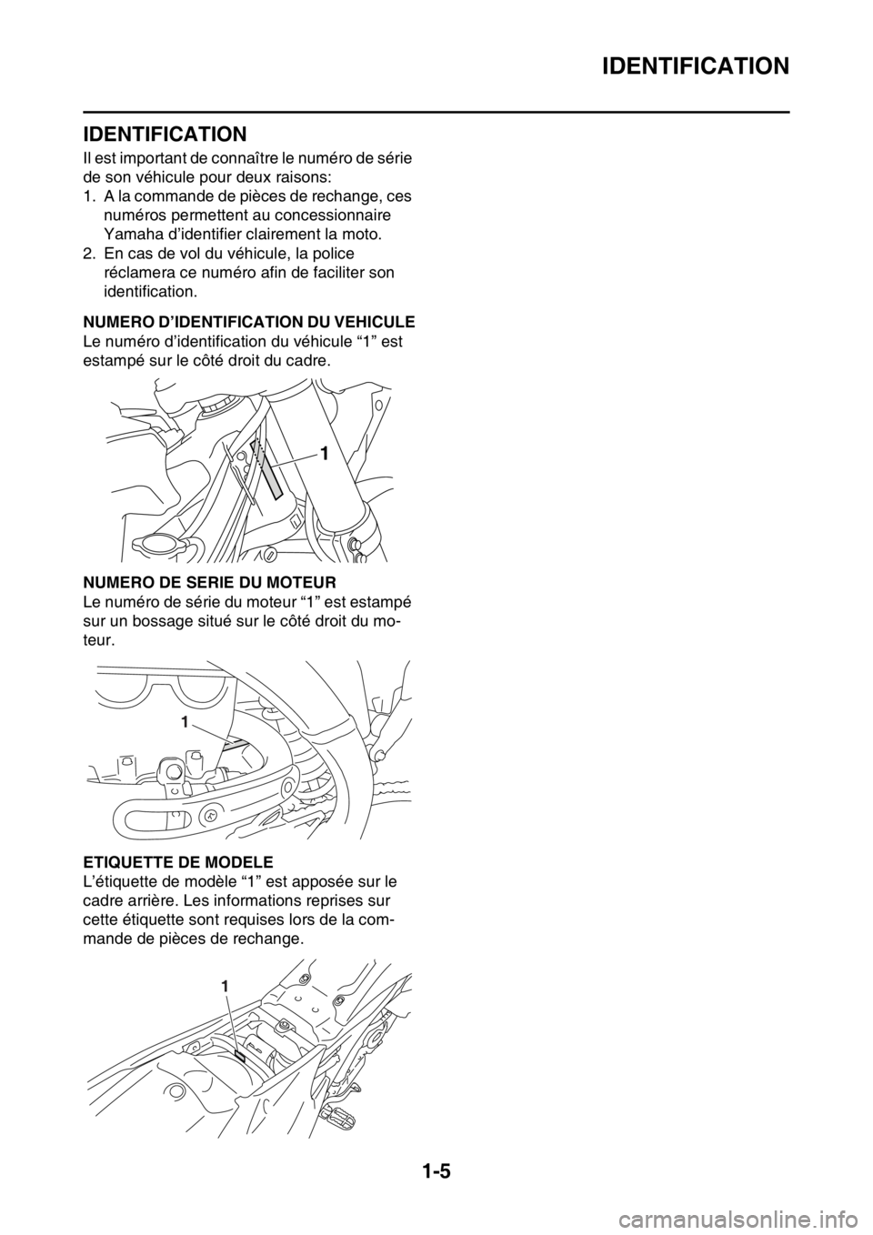 YAMAHA YZ250F 2015 Notices Demploi (in French) IDENTIFICATION
1-5
FAS1SM5010
IDENTIFICATION
Il est important de connaître le numéro de série
de son véhicule pour deux raisons:
1. A la commande de pièces de rechange, ces
numéros permettent YAMAHA YZ250F 2015 Notices Demploi (in French) IDENTIFICATION
1-5
FAS1SM5010
IDENTIFICATION
Il est important de connaître le numéro de série
de son véhicule pour deux raisons:
1. A la commande de pièces de rechange, ces
numéros permettent