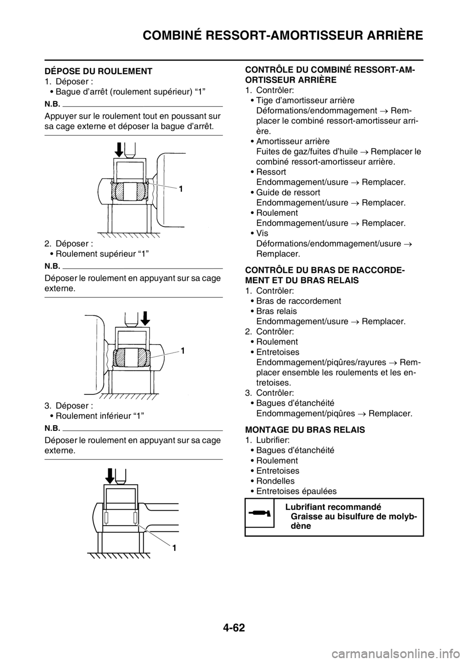 YAMAHA YZ250F 2015 Notices Demploi (in French) COMBINÉ RESSORT-AMORTISSEUR ARRIÈRE
4-62
FAS1SM5180DÉPOSE DU ROULEMENT
1. Déposer :
• Bague d’arrêt (roulement supérieur) “1”
N.B.
Appuyer sur le roulement tout en poussant sur
sa cage YAMAHA YZ250F 2015 Notices Demploi (in French) COMBINÉ RESSORT-AMORTISSEUR ARRIÈRE
4-62
FAS1SM5180DÉPOSE DU ROULEMENT
1. Déposer :
• Bague d’arrêt (roulement supérieur) “1”
N.B.
Appuyer sur le roulement tout en poussant sur
sa cage