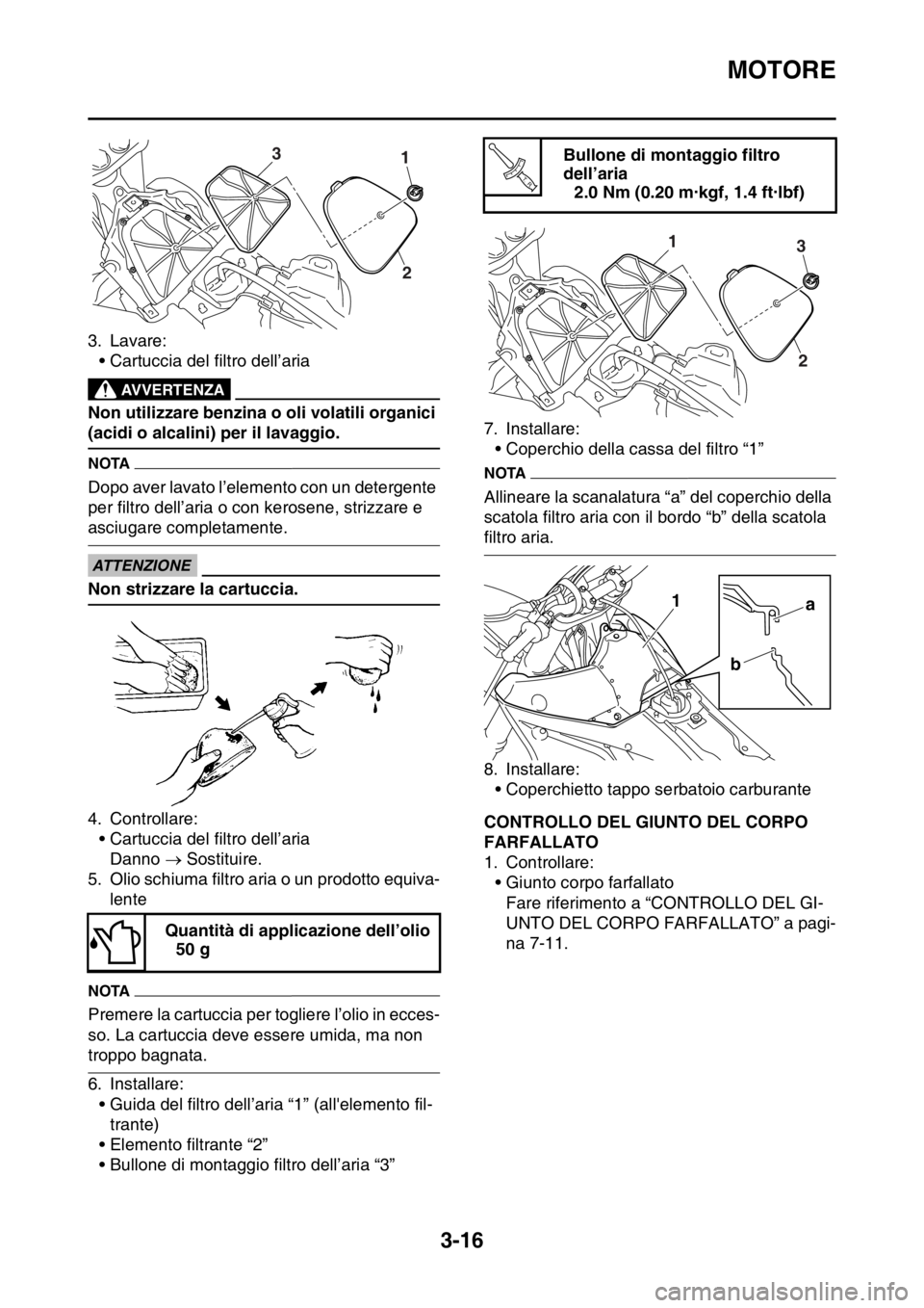 YAMAHA YZ250F 2015  Manuale duso (in Italian) MOTORE
3-16
3. Lavare:
• Cartuccia del filtro dell’aria
EWA
AVVERTENZA
Non utilizzare benzina o oli volatili organici 
(acidi o alcalini) per il lavaggio.
NOTA
Dopo aver lavato l’elemento con un YAMAHA YZ250F 2015  Manuale duso (in Italian) MOTORE
3-16
3. Lavare:
• Cartuccia del filtro dell’aria
EWA
AVVERTENZA
Non utilizzare benzina o oli volatili organici 
(acidi o alcalini) per il lavaggio.
NOTA
Dopo aver lavato l’elemento con un