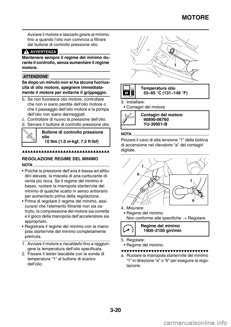 YAMAHA YZ250F 2015  Manuale duso (in Italian) MOTORE
3-20
Avviare il motore e lasciarlo girare al minimo 
fino a quando l’olio non comincia a filtrare 
dal bullone di controllo pressione olio.
EWA
AVVERTENZA
Mantenere sempre il regime del minim YAMAHA YZ250F 2015  Manuale duso (in Italian) MOTORE
3-20
Avviare il motore e lasciarlo girare al minimo 
fino a quando l’olio non comincia a filtrare 
dal bullone di controllo pressione olio.
EWA
AVVERTENZA
Mantenere sempre il regime del minim
