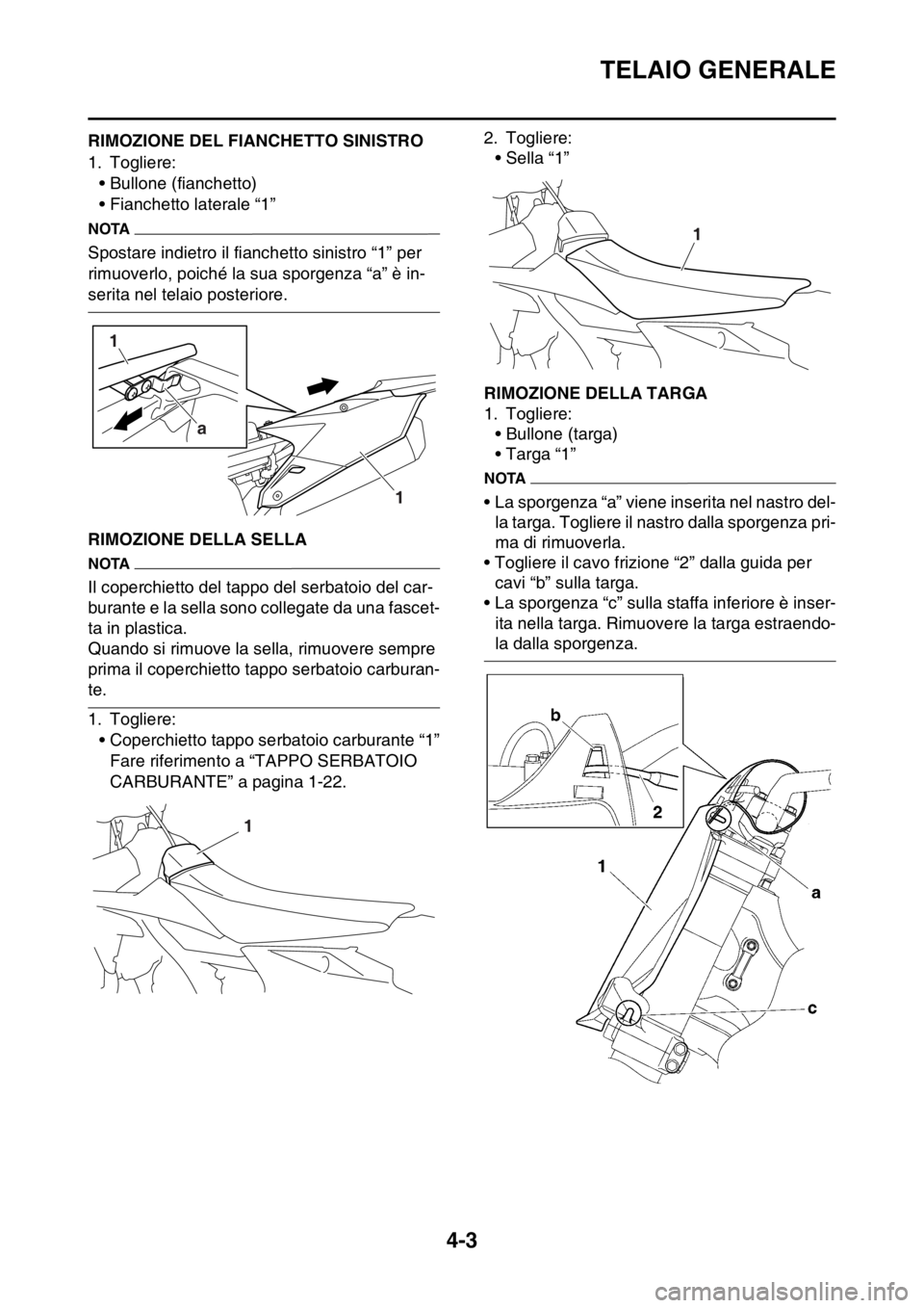 YAMAHA YZ250F 2015  Manuale duso (in Italian) TELAIO GENERALE
4-3
HAS1SM5120RIMOZIONE DEL FIANCHETTO SINISTRO
1. Togliere:
• Bullone (fianchetto)
• Fianchetto laterale “1”
NOTA
Spostare indietro il fianchetto sinistro “1” per 
rimuove YAMAHA YZ250F 2015  Manuale duso (in Italian) TELAIO GENERALE
4-3
HAS1SM5120RIMOZIONE DEL FIANCHETTO SINISTRO
1. Togliere:
• Bullone (fianchetto)
• Fianchetto laterale “1”
NOTA
Spostare indietro il fianchetto sinistro “1” per 
rimuove