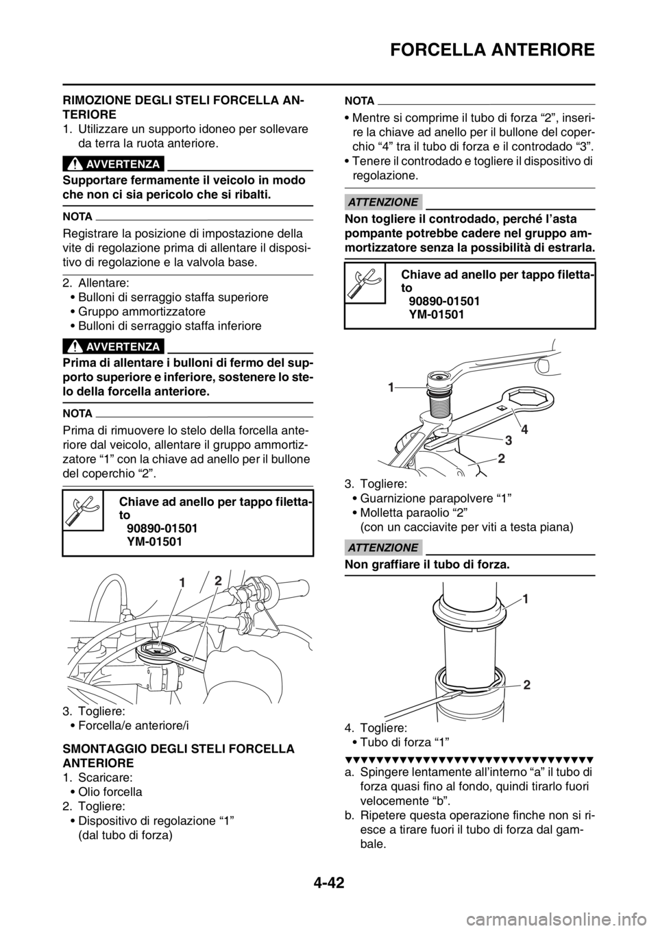 YAMAHA YZ250F 2015  Manuale duso (in Italian) FORCELLA ANTERIORE
4-42
HAS1SM5167RIMOZIONE DEGLI STELI FORCELLA AN-
TERIORE
1. Utilizzare un supporto idoneo per sollevare 
da terra la ruota anteriore.
EWA13120
AVVERTENZA
Supportare fermamente il v