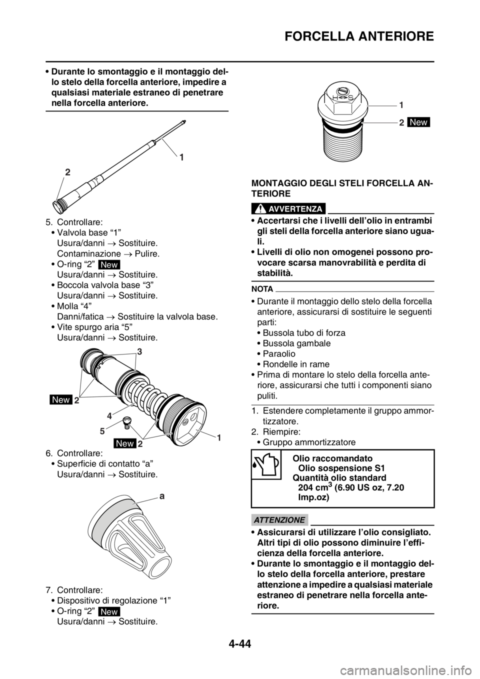 YAMAHA YZ250F 2015  Manuale duso (in Italian) FORCELLA ANTERIORE
4-44
• Durante lo smontaggio e il montaggio del-
lo stelo della forcella anteriore, impedire a 
qualsiasi materiale estraneo di penetrare 
nella forcella anteriore.
5. Controllare