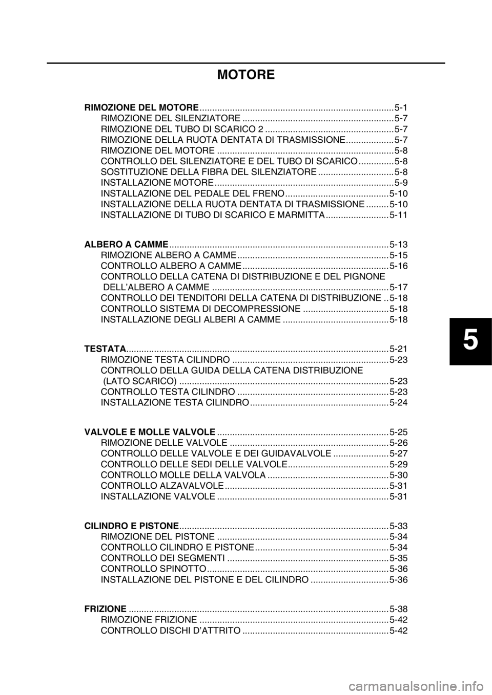YAMAHA YZ250F 2015  Manuale duso (in Italian) 5
MOTORE
RIMOZIONE DEL MOTORE............................................................................. 5-1
RIMOZIONE DEL SILENZIATORE ............................................................ 5