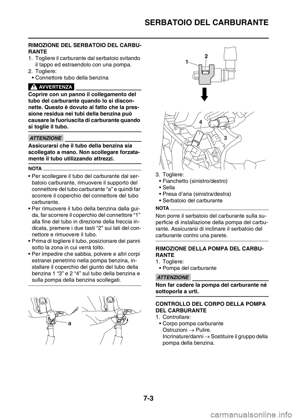 YAMAHA YZ250F 2015  Manuale duso (in Italian) SERBATOIO DEL CARBURANTE
7-3
HAS1SM5308RIMOZIONE DEL SERBATOIO DEL CARBU-
RANTE
1. Togliere il carburante dal serbatoio svitando 
il tappo ed estraendolo con una pompa.
2. Togliere:
• Connettore tub