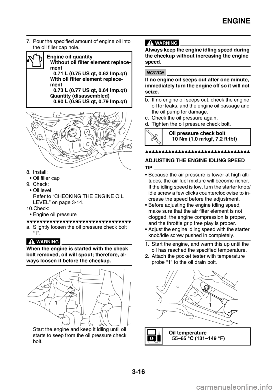 YAMAHA YZ250F 2014 Owners Manual ENGINE
3-16
7. Pour the specified amount of engine oil into
the oil filler cap hole.
8. Install:
• Oil filler cap
9. Check:
• Oil level
Refer to “CHECKING THE ENGINE OIL
LEVEL” on page 3-14. YAMAHA YZ250F 2014 Owners Manual ENGINE
3-16
7. Pour the specified amount of engine oil into
the oil filler cap hole.
8. Install:
• Oil filler cap
9. Check:
• Oil level
Refer to “CHECKING THE ENGINE OIL
LEVEL” on page 3-14.