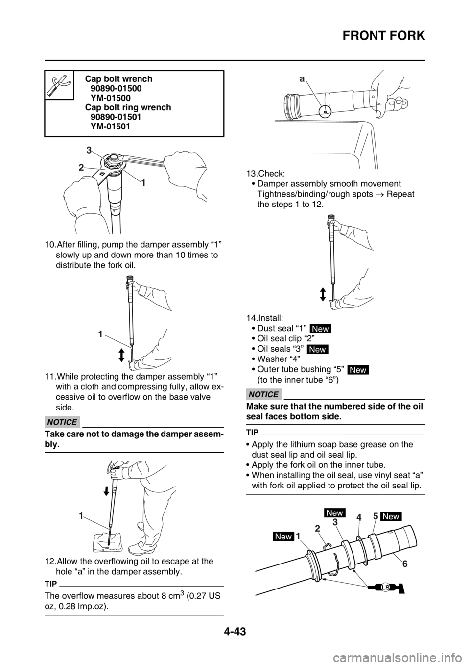 YAMAHA YZ250F 2014  Owners Manual FRONT FORK
4-43
10.After filling, pump the damper assembly “1” 
slowly up and down more than 10 times to 
distribute the fork oil.
11.While protecting the damper assembly “1” 
with a cloth and