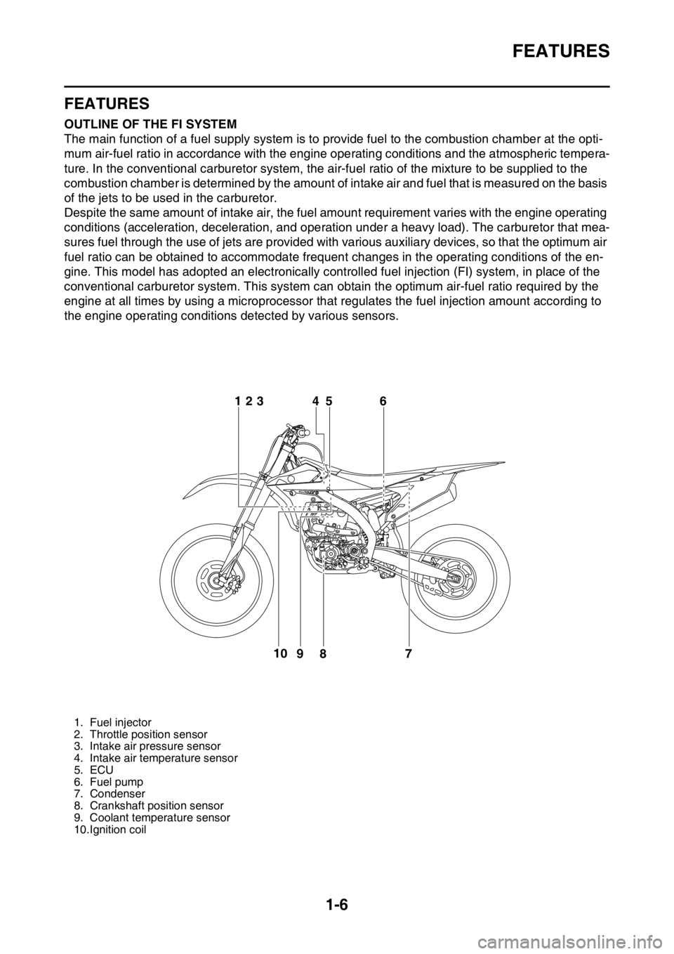 YAMAHA YZ250F 2014 Owners Manual FEATURES
1-6
EAS20170
FEATURESEAS1SM1014OUTLINE OF THE FI SYSTEM
The main function of a fuel supply system is to provide fuel to the combustion chamber at the opti-
mum air-fuel ratio in accordance wi YAMAHA YZ250F 2014 Owners Manual FEATURES
1-6
EAS20170
FEATURESEAS1SM1014OUTLINE OF THE FI SYSTEM
The main function of a fuel supply system is to provide fuel to the combustion chamber at the opti-
mum air-fuel ratio in accordance wi