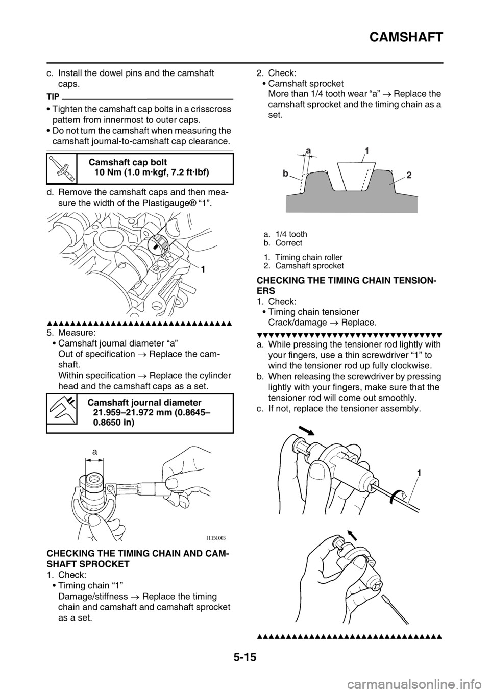 YAMAHA YZ250F 2014  Owners Manual CAMSHAFT
5-15
c. Install the dowel pins and the camshaft 
caps.
TIP
• Tighten the camshaft cap bolts in a crisscross 
pattern from innermost to outer caps.
• Do not turn the camshaft when measurin