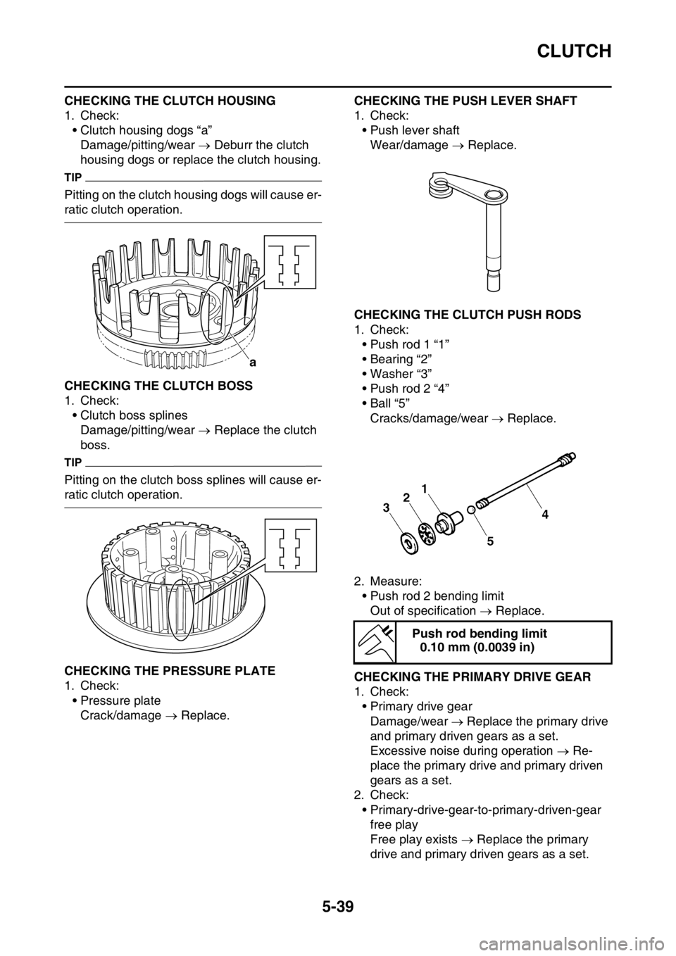 YAMAHA YZ250F 2014  Owners Manual CLUTCH
5-39
CHECKING THE CLUTCH HOUSING
1. Check:
• Clutch housing dogs “a”
Damage/pitting/wear  Deburr the clutch 
housing dogs or replace the clutch housing.
TIP
Pitting on the clutch housi