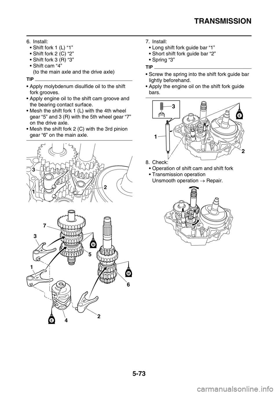 YAMAHA YZ250F 2014  Owners Manual TRANSMISSION
5-73
6. Install:
• Shift fork 1 (L) “1”
• Shift fork 2 (C) “2”
• Shift fork 3 (R) “3”
• Shift cam “4”
(to the main axle and the drive axle)
TIP
• Apply molybdenu