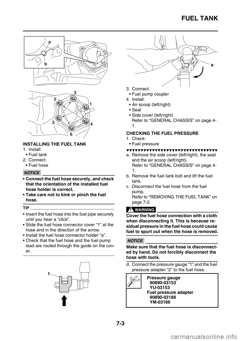 YAMAHA YZ250F 2014  Owners Manual FUEL TANK
7-3
EAS1SM1311INSTALLING THE FUEL TANK
1. Install:
• Fuel tank
2. Connect:
• Fuel hose
ECA33DD069
NOTICE
• Connect the fuel hose securely, and check 
that the orientation of the instal