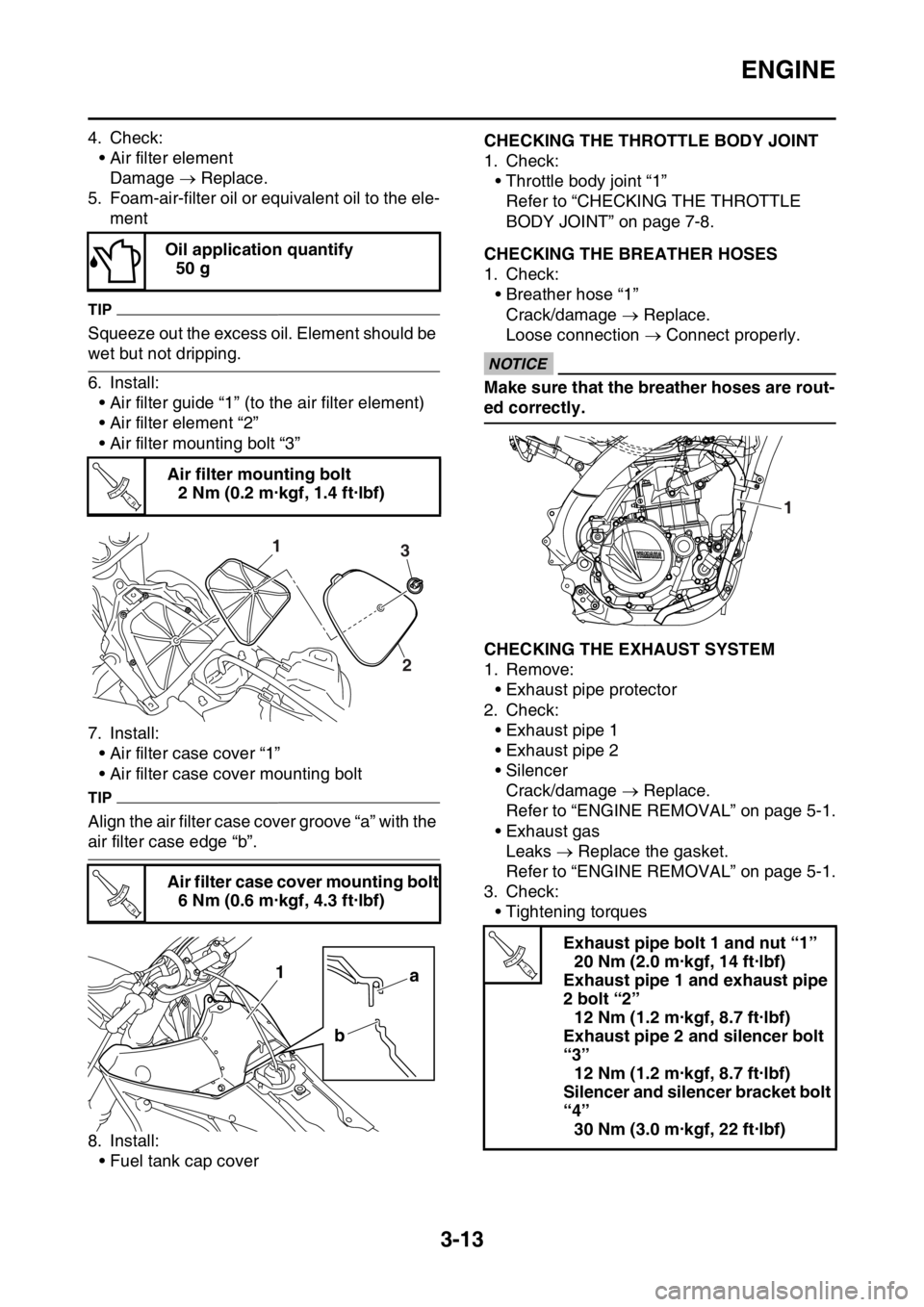 YAMAHA YZ250F 2014 Owners Manual ENGINE
3-13
4. Check:
• Air filter element
Damage Replace.
5. Foam-air-filter oil or equivalent oil to the ele-
ment
TIP
Squeeze out the excess oil. Element should be
wet but not dripping.
6. I YAMAHA YZ250F 2014 Owners Manual ENGINE
3-13
4. Check:
• Air filter element
Damage Replace.
5. Foam-air-filter oil or equivalent oil to the ele-
ment
TIP
Squeeze out the excess oil. Element should be
wet but not dripping.
6. I