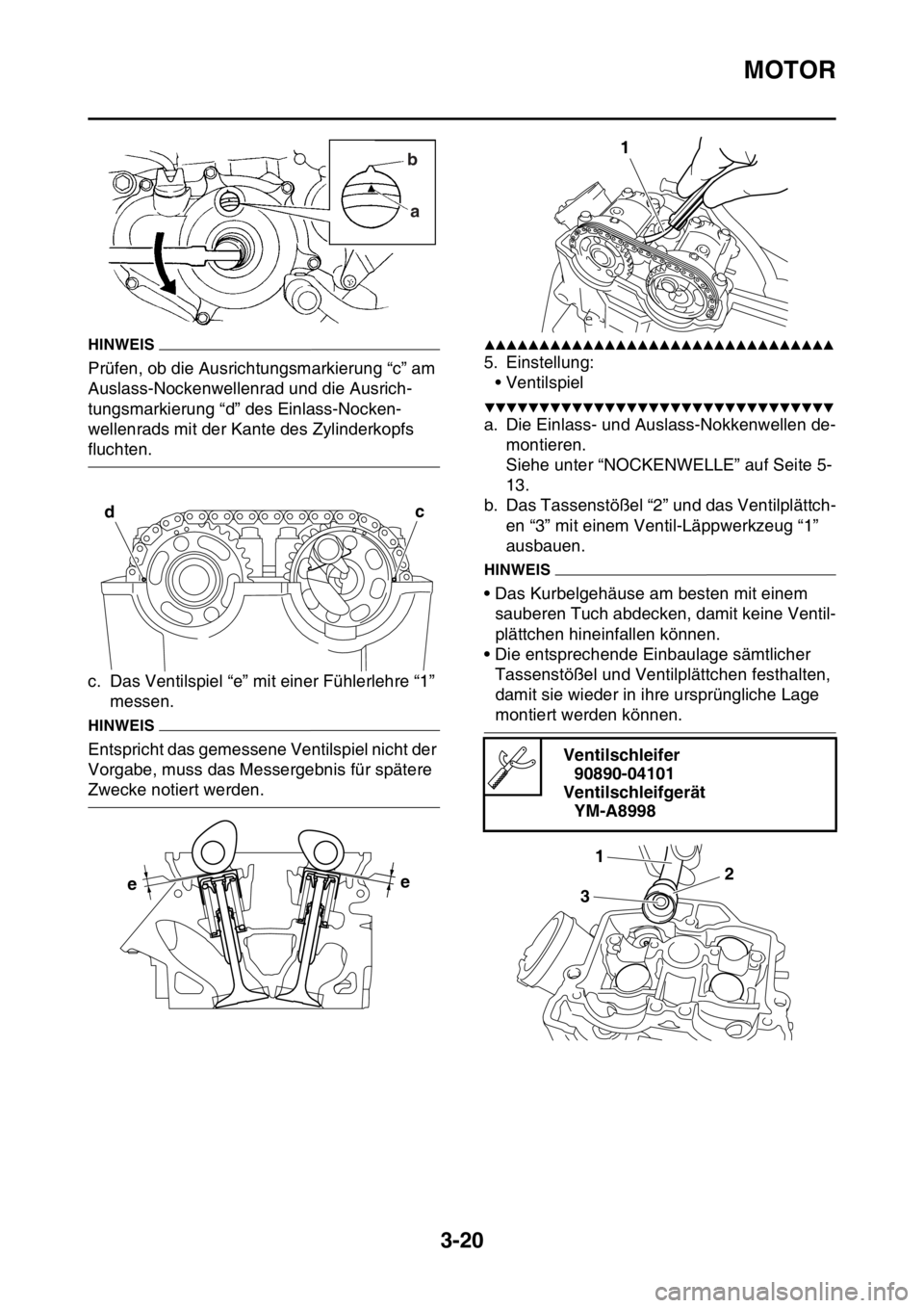 YAMAHA YZ250F 2014  Betriebsanleitungen (in German) MOTOR
3-20
HINWEIS
Prüfen, ob die Ausrichtungsmarkierung “c” am 
Auslass-Nockenwellenrad und die Ausrich-
tungsmarkierung “d” des Einlass-Nocken-
wellenrads mit der Kante des Zylinderkopfs 
f