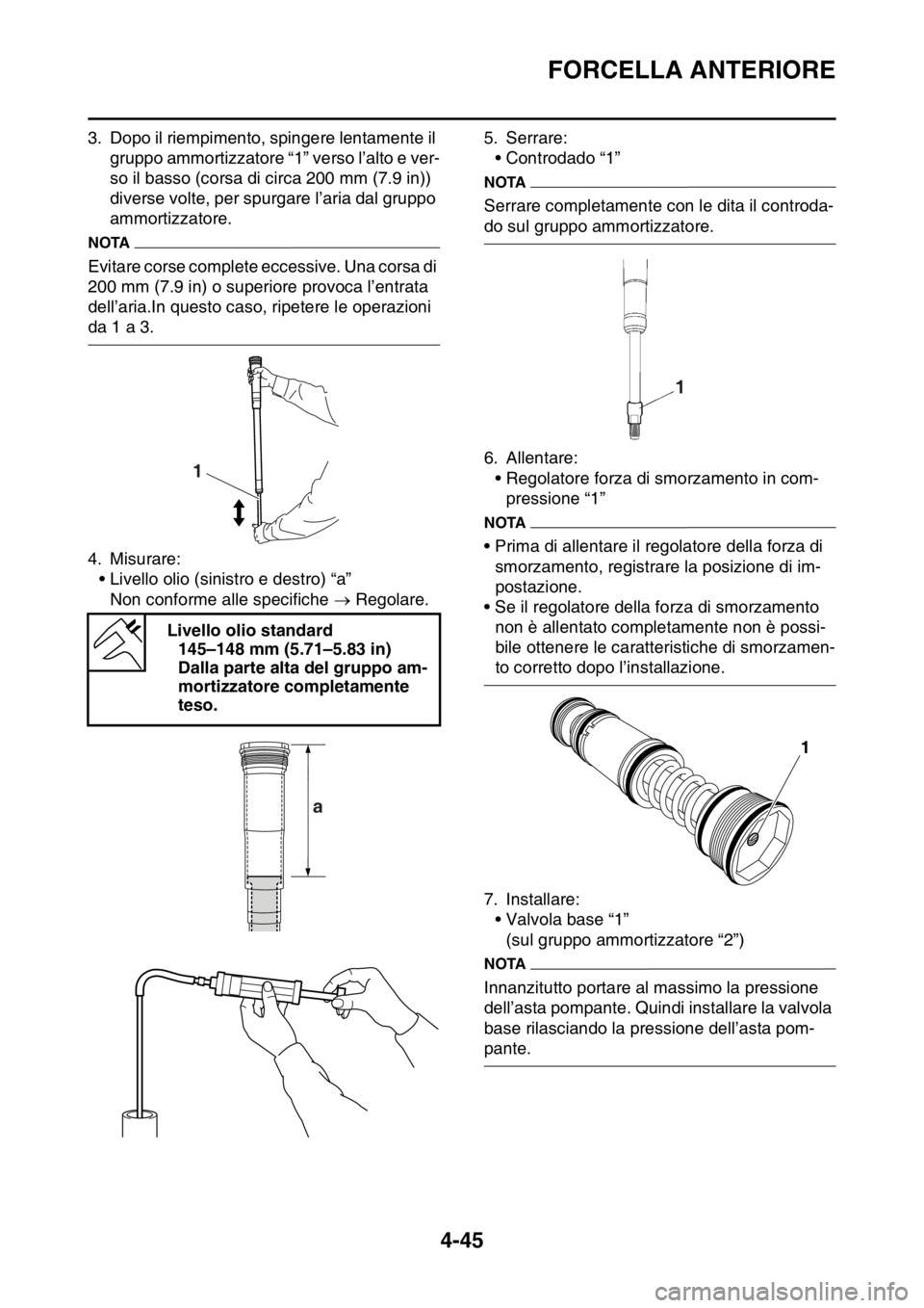 YAMAHA YZ250F 2014  Manuale duso (in Italian) FORCELLA ANTERIORE
4-45
3. Dopo il riempimento, spingere lentamente il 
gruppo ammortizzatore “1” verso l’alto e ver-
so il basso (corsa di circa 200 mm (7.9 in)) 
diverse volte, per spurgare l