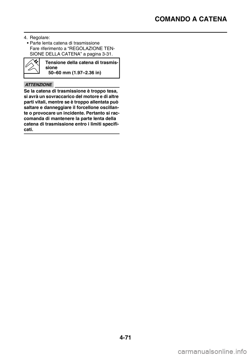 YAMAHA YZ250F 2014  Manuale duso (in Italian) COMANDO A CATENA
4-71
4. Regolare:
• Parte lenta catena di trasmissione
Fare riferimento a “REGOLAZIONE TEN-
SIONE DELLA CATENA” a pagina 3-31.
ECA13550
ATTENZIONE
Se la catena di trasmissione 