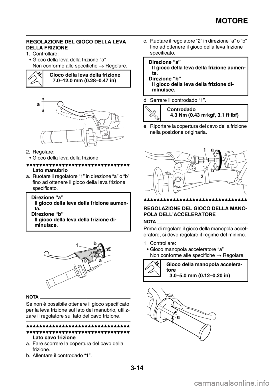 YAMAHA YZ250F 2014  Manuale duso (in Italian) MOTORE
3-14
HAS1SM1077REGOLAZIONE DEL GIOCO DELLA LEVA 
DELLA FRIZIONE
1. Controllare:
• Gioco della leva della frizione “a”
Non conforme alle specifiche  Regolare.
2. Regolare:
• Gioco del