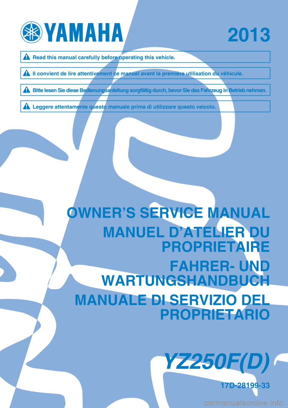 YAMAHA YZ250F 2013  Owners Manual 2013
17D-28199-33
YZ250F(D)
OWNER’S SERVICE MANUALMANUEL D’ATELIER DU PROPRIETAIRE
FAHRER- UND
WARTUNGSHANDBUCH
MANUALE DI SERVIZIO DEL PROPRIETARIO
Il convient de lire attentivement ce manuel ava