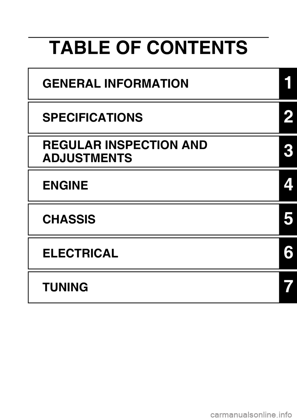 YAMAHA YZ250F 2013  Owners Manual TABLE OF CONTENTS
GENERAL INFORMATION1
SPECIFICATIONS2
REGULAR INSPECTION AND 
ADJUSTMENTS
3
ENGINE4
CHASSIS5
ELECTRICAL6
TUNING7 