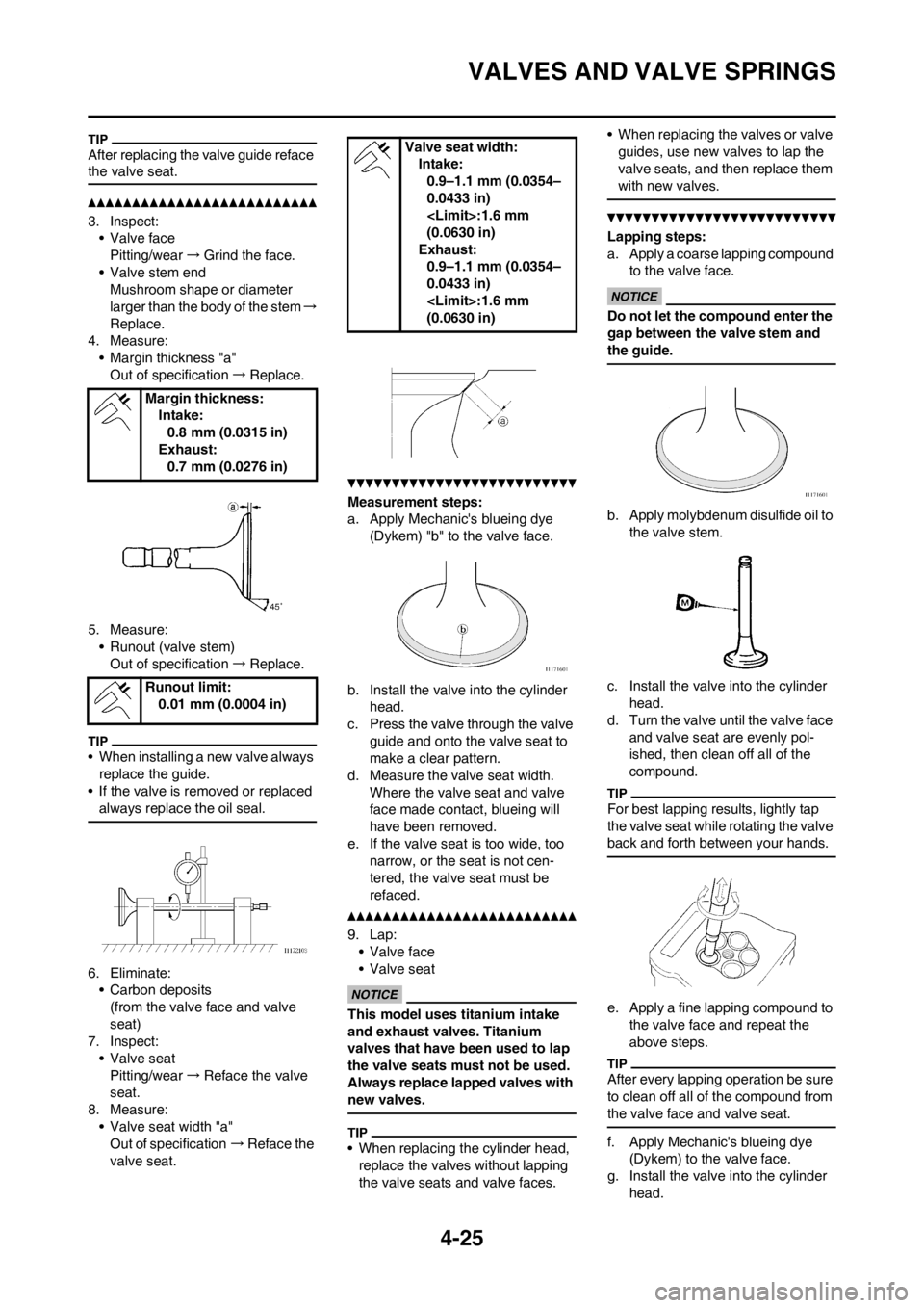 YAMAHA YZ250F 2013 Owners Manual 4-25
VALVES AND VALVE SPRINGS
After replacing the valve guide reface
the valve seat.
3. Inspect:• Valve facePitting/wear →Grind the face.
• Valve stem end Mushroom shape or diameter
larger tha YAMAHA YZ250F 2013 Owners Manual 4-25
VALVES AND VALVE SPRINGS
After replacing the valve guide reface
the valve seat.
3. Inspect:• Valve facePitting/wear →Grind the face.
• Valve stem end Mushroom shape or diameter
larger tha