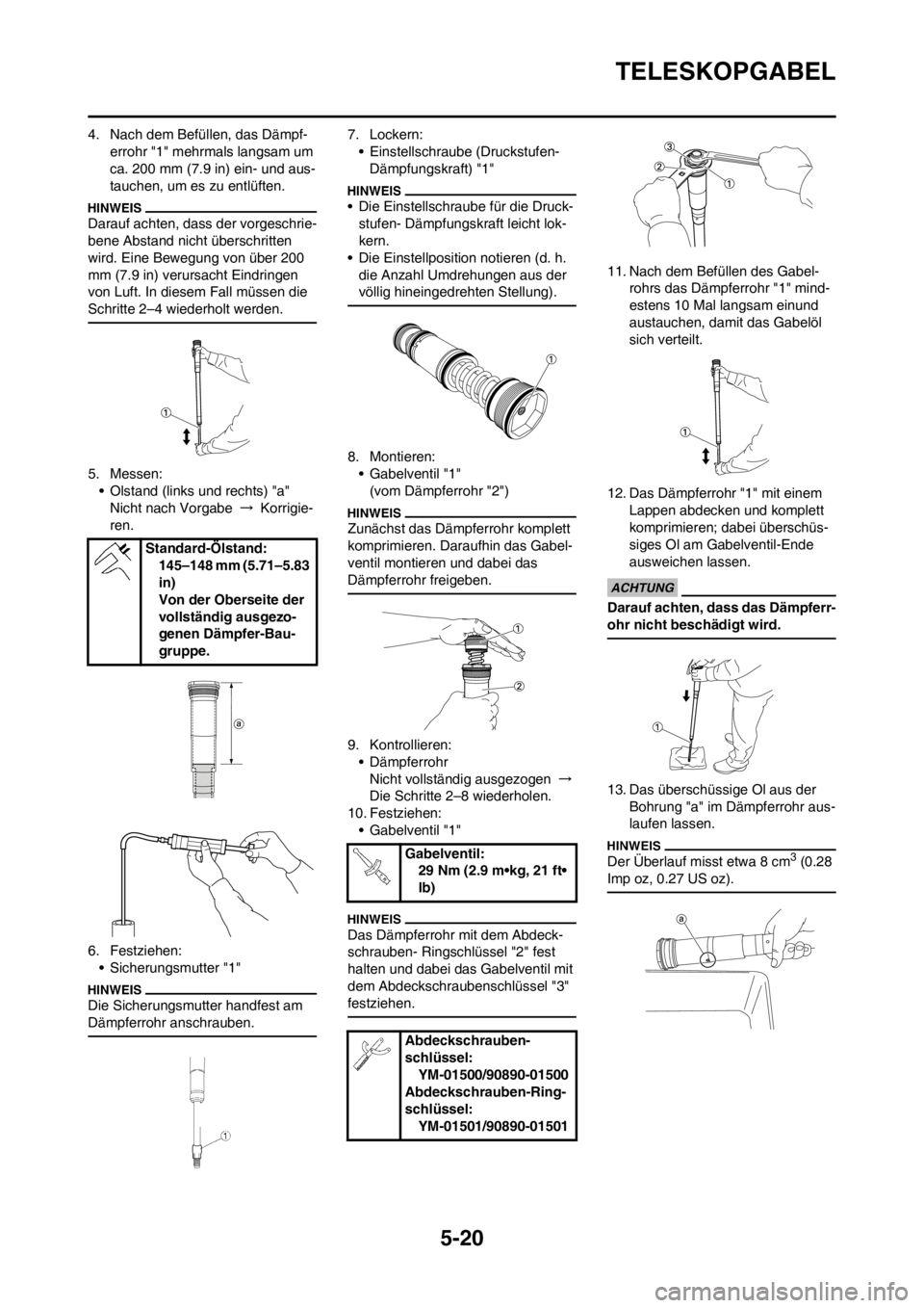 YAMAHA YZ250F 2013 Betriebsanleitungen (in German) 5-20
TELESKOPGABEL
4. Nach dem Befüllen, das Dämpf-
errohr "1" mehrmals langsam um
ca. 200 mm (7.9 in) ein- und aus-
tauchen, um es zu entlüften.
Darauf achten, dass der vorgeschrie-
bene Abstand YAMAHA YZ250F 2013 Betriebsanleitungen (in German) 5-20
TELESKOPGABEL
4. Nach dem Befüllen, das Dämpf-
errohr "1" mehrmals langsam um
ca. 200 mm (7.9 in) ein- und aus-
tauchen, um es zu entlüften.
Darauf achten, dass der vorgeschrie-
bene Abstand