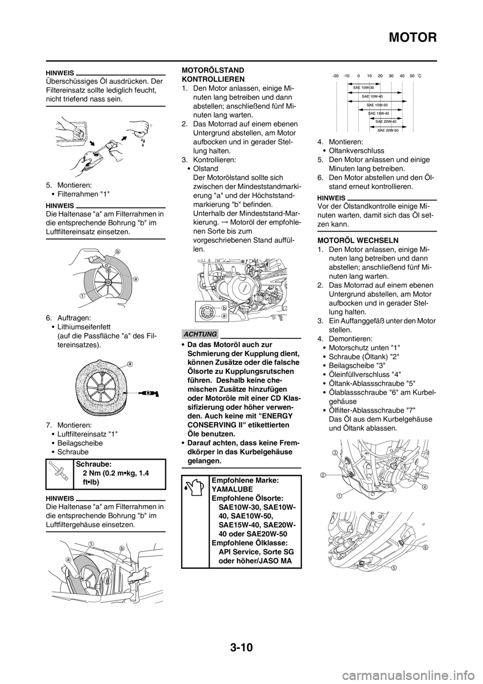 YAMAHA YZ250F 2013 Betriebsanleitungen (in German) 3-10
MOTOR
Überschüssiges Öl ausdrücken. Der
Filtereinsatz sollte lediglich feucht,
nicht triefend nass sein.
5. Montieren:
• Filterrahmen "1"
Die Haltenase "a" am Filterrahmen in
die entspre YAMAHA YZ250F 2013 Betriebsanleitungen (in German) 3-10
MOTOR
Überschüssiges Öl ausdrücken. Der
Filtereinsatz sollte lediglich feucht,
nicht triefend nass sein.
5. Montieren:
• Filterrahmen "1"
Die Haltenase "a" am Filterrahmen in
die entspre