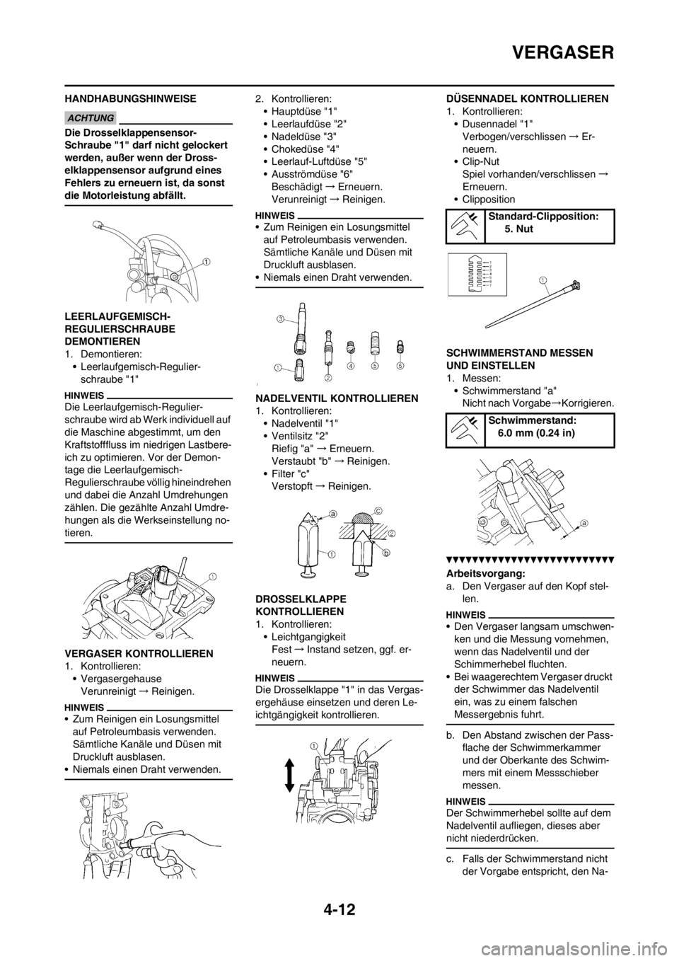 YAMAHA YZ250F 2013  Betriebsanleitungen (in German) 4-12
VERGASER
HANDHABUNGSHINWEISE
Die Drosselklappensensor-
Schraube "1" darf nicht gelockert 
werden, außer wenn der Dross-
elklappensensor aufgrund eines 
Fehlers zu erneuern ist, da sonst 
die Mot