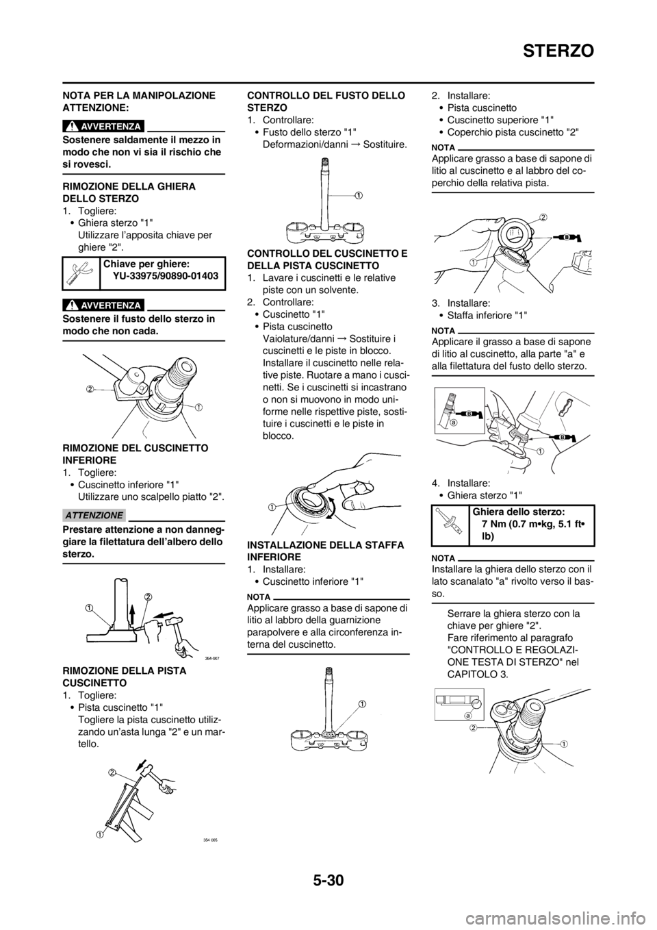 YAMAHA YZ250F 2013  Manuale duso (in Italian) 5-30
STERZO
NOTA PER LA MANIPOLAZIONE 
ATTENZIONE:
Sostenere saldamente il mezzo in 
modo che non vi sia il rischio che 
si rovesci.
RIMOZIONE DELLA GHIERA 
DELLO STERZO
1. Togliere:
• Ghiera sterzo
