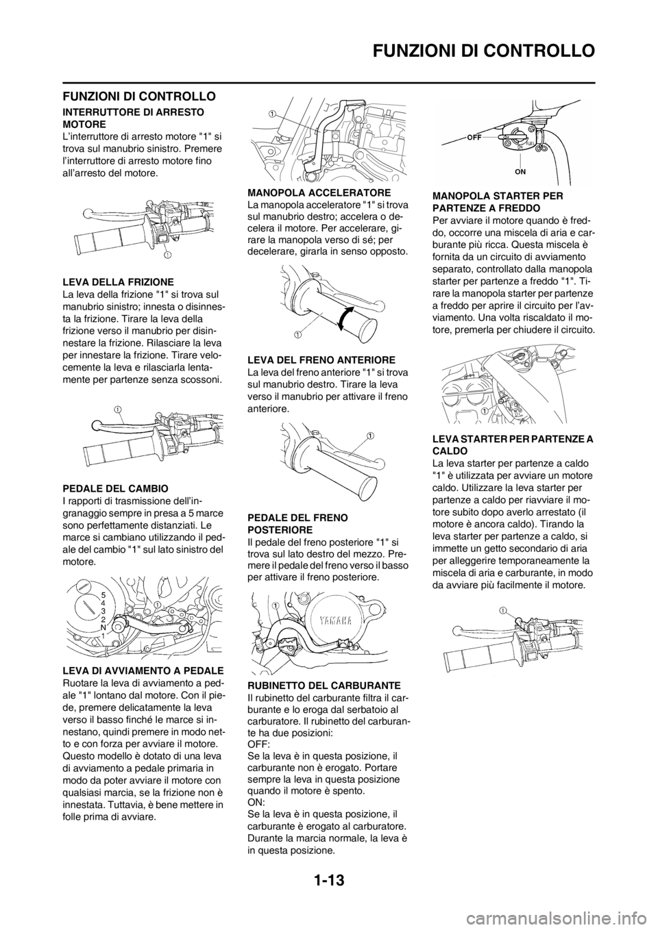 YAMAHA YZ250F 2013  Manuale duso (in Italian) 1-13
FUNZIONI DI CONTROLLO
FUNZIONI DI CONTROLLO
INTERRUTTORE DI ARRESTO 
MOTORE
L’interruttore di arresto motore "1" si 
trova sul manubrio sinistro. Premere 
l’interruttore di arresto motore fin